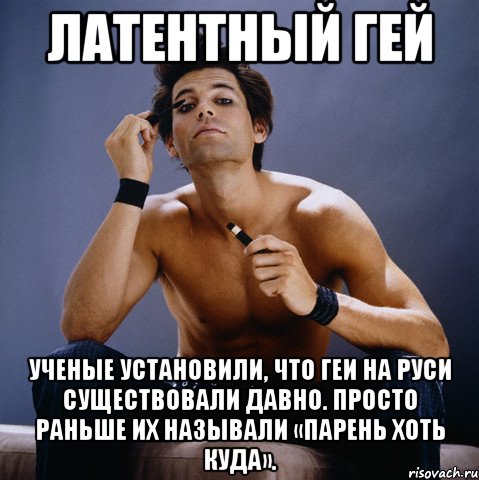 латентный гей ученые установили, что геи на руси существовали давно. просто раньше их называли «парень хоть куда».