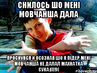 снилось шо мені мовчанша дала проснувся и осознав шо я підер мені мовчанша не далал махнатка сука:(((9(