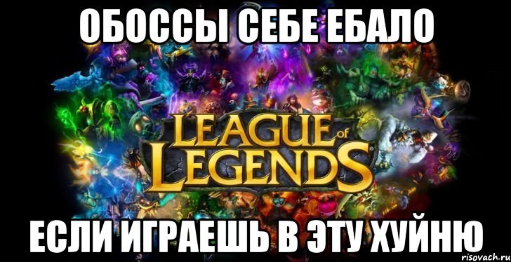 обоссы себе ебало если играешь в эту хуйню, Мем League of Legends