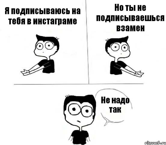 Я подписываюсь на тебя в инстаграме Но ты не подписываешься взамен Не надо так, Комикс Не надо так (парень)