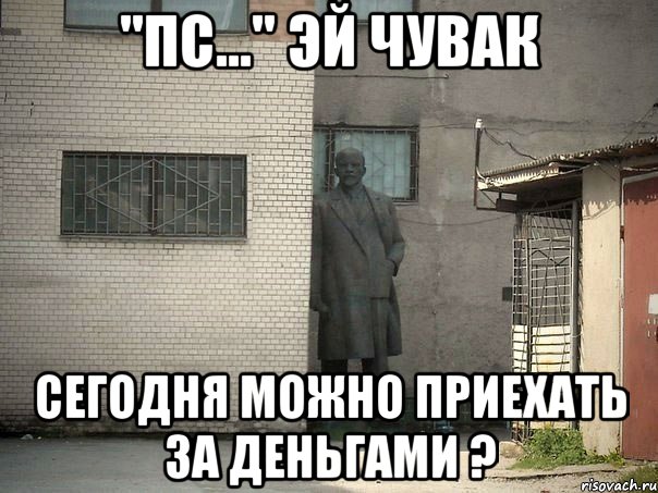 "пс..." эй чувак сегодня можно приехать за деньгами ?, Мем  Ленин за углом (пс, парень)