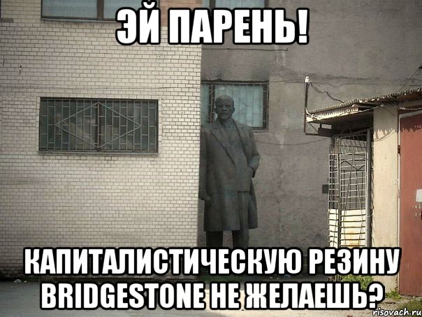 эй парень! капиталистическую резину bridgestone не желаешь?, Мем  Ленин за углом (пс, парень)