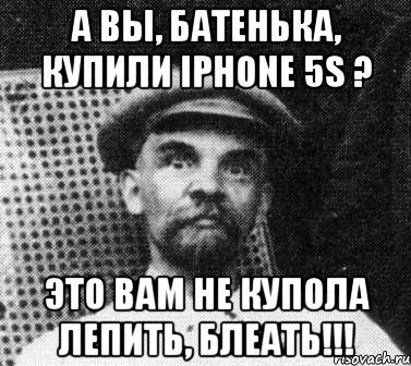 а вы, батенька, купили iphone 5s ? это вам не купола лепить, блеать!!!, Мем   Ленин удивлен