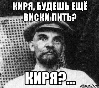 киря, будешь ещё виски пить? киря?..., Мем   Ленин удивлен