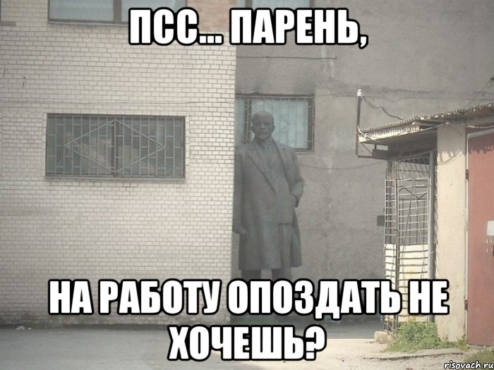 псс... парень, на работу опоздать не хочешь?, Мем  Ленин за углом (пс, парень)