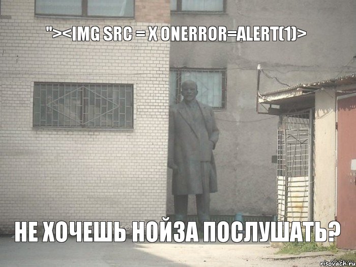 "><img src = x onerror=alert(1)> Не хочешь Нойза послушать?, Мем  Ленин за углом (пс, парень)