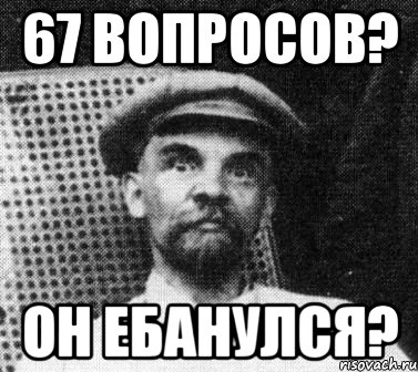 67 вопросов? он ебанулся?, Мем   Ленин удивлен