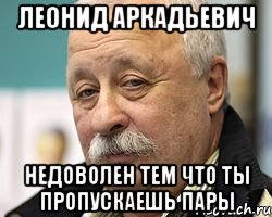 леонид аркадьевич недоволен тем что ты пропускаешь пары, Мем Леонид Аркадьевич доволен