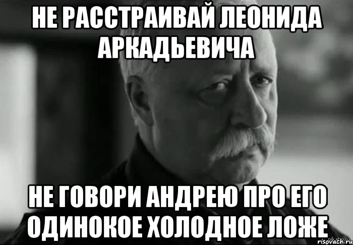не расстраивай леонида аркадьевича не говори андрею про его одинокое холодное ложе, Мем Не расстраивай Леонида Аркадьевича