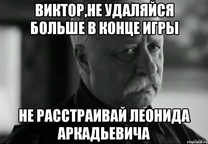 виктор,не удаляйся больше в конце игры не расстраивай леонида аркадьевича, Мем Не расстраивай Леонида Аркадьевича