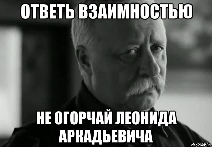 ответь взаимностью не огорчай леонида аркадьевича, Мем Не расстраивай Леонида Аркадьевича