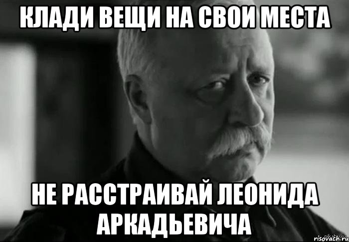 клади вещи на свои места не расстраивай леонида аркадьевича, Мем Не расстраивай Леонида Аркадьевича