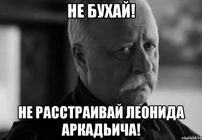 не бухай! не расстраивай леонида аркадьича!, Мем Не расстраивай Леонида Аркадьевича