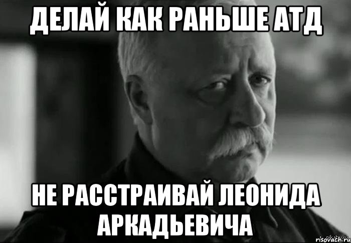 делай как раньше атд не расстраивай леонида аркадьевича, Мем Не расстраивай Леонида Аркадьевича
