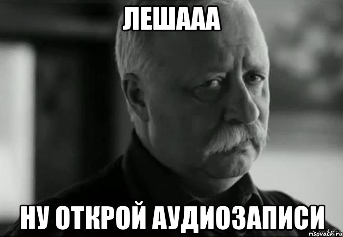 лешааа ну открой аудиозаписи, Мем Не расстраивай Леонида Аркадьевича
