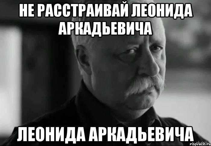 не расстраивай леонида аркадьевича леонида аркадьевича, Мем Не расстраивай Леонида Аркадьевича