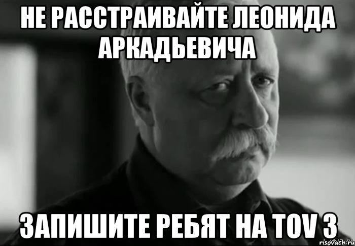 не расстраивайте леонида аркадьевича запишите ребят на tov 3, Мем Не расстраивай Леонида Аркадьевича
