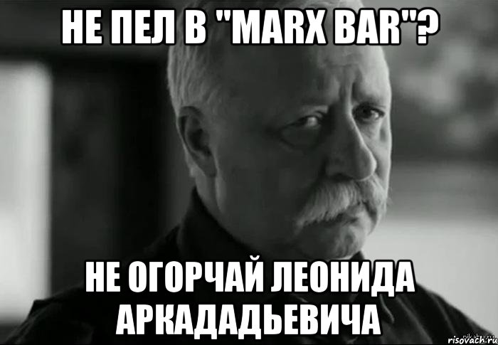 не пел в "marx bar"? не огорчай леонида аркададьевича, Мем Не расстраивай Леонида Аркадьевича