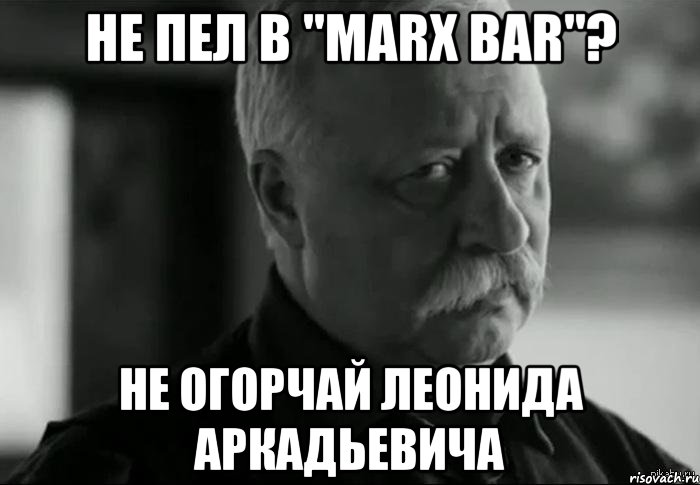 не пел в "marx bar"? не огорчай леонида аркадьевича, Мем Не расстраивай Леонида Аркадьевича