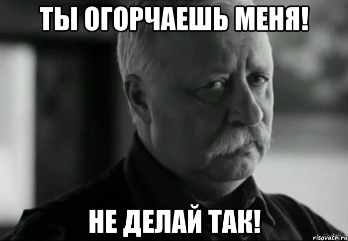 ты огорчаешь меня! не делай так!, Мем Не расстраивай Леонида Аркадьевича