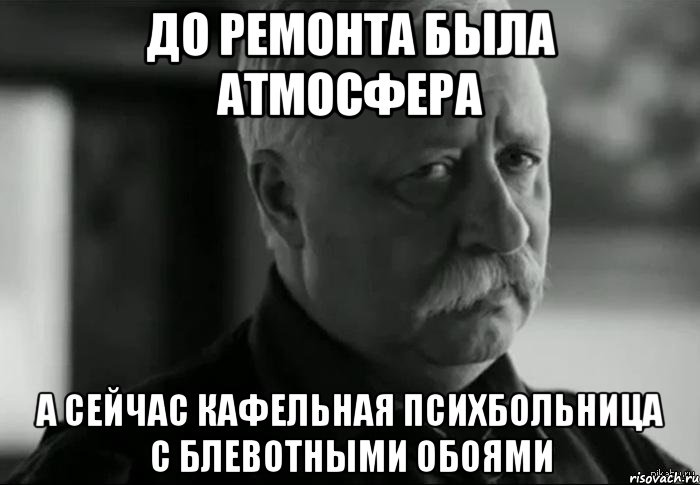 до ремонта была атмосфера а сейчас кафельная психбольница с блевотными обоями, Мем Не расстраивай Леонида Аркадьевича