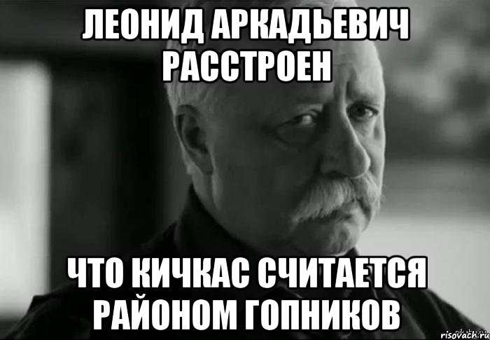леонид аркадьевич расстроен что кичкас считается районом гопников, Мем Не расстраивай Леонида Аркадьевича