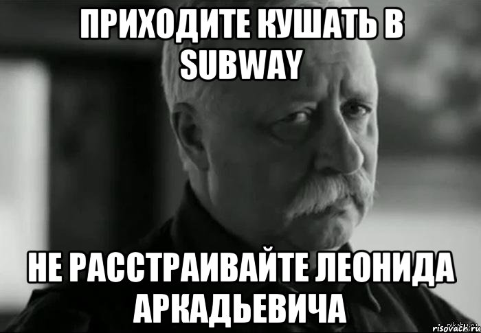приходите кушать в subway не расстраивайте леонида аркадьевича, Мем Не расстраивай Леонида Аркадьевича