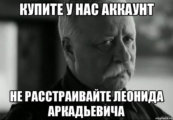 купите у нас аккаунт не расстраивайте леонида аркадьевича, Мем Не расстраивай Леонида Аркадьевича