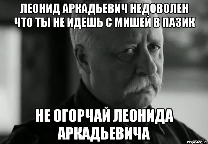 леонид аркадьевич недоволен что ты не идешь с мишей в пазик не огорчай леонида аркадьевича, Мем Не расстраивай Леонида Аркадьевича