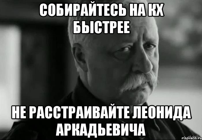 собирайтесь на кх быстрее не расстраивайте леонида аркадьевича, Мем Не расстраивай Леонида Аркадьевича