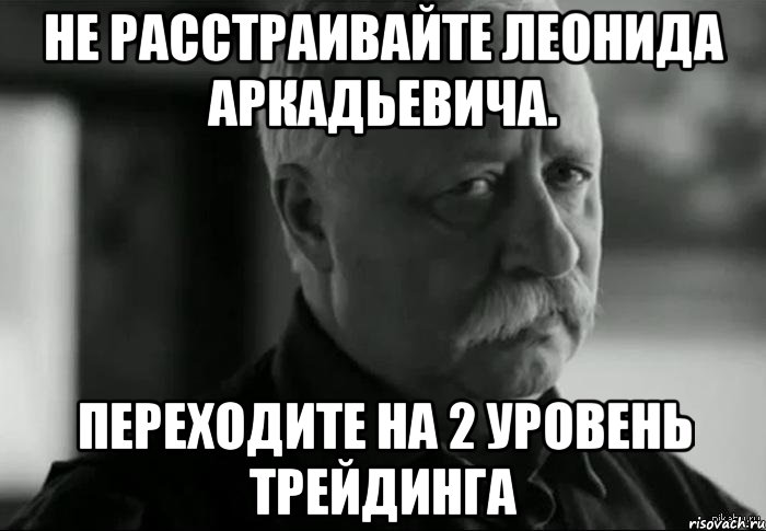 не расстраивайте леонида аркадьевича. переходите на 2 уровень трейдинга, Мем Не расстраивай Леонида Аркадьевича