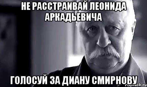 не расстраивай леонида аркадьевича голосуй за диану смирнову, Мем Не огорчай Леонида Аркадьевича