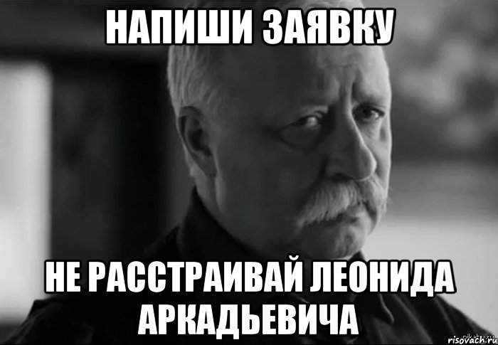 напиши заявку не расстраивай леонида аркадьевича, Мем Не расстраивай Леонида Аркадьевича