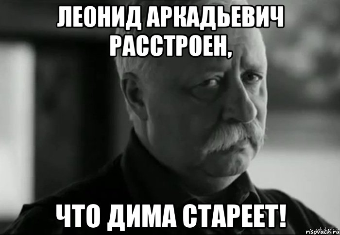 леонид аркадьевич расстроен, что дима стареет!, Мем Не расстраивай Леонида Аркадьевича