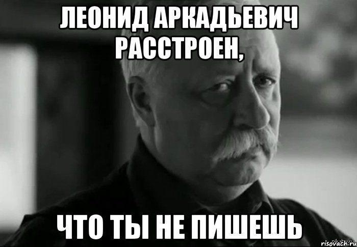 леонид аркадьевич расстроен, что ты не пишешь, Мем Не расстраивай Леонида Аркадьевича