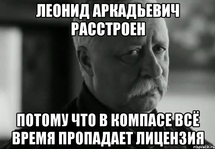 леонид аркадьевич расстроен потому что в компасе всё время пропадает лицензия, Мем Не расстраивай Леонида Аркадьевича