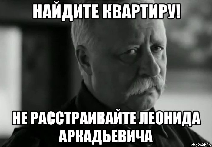 найдите квартиру! не расстраивайте леонида аркадьевича, Мем Не расстраивай Леонида Аркадьевича