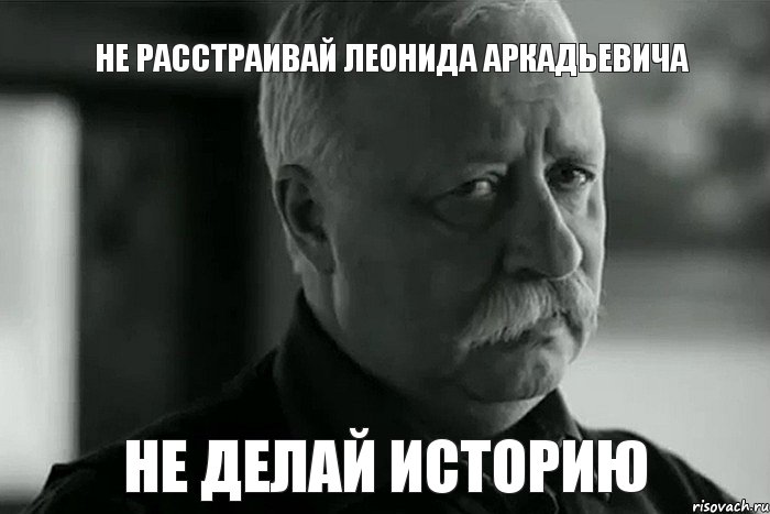 НЕ РАССТРАИВАЙ ЛЕОНИДА АРКАДЬЕВИЧА НЕ ДЕЛАЙ ИСТОРИЮ, Мем Не расстраивай Леонида Аркадьевича