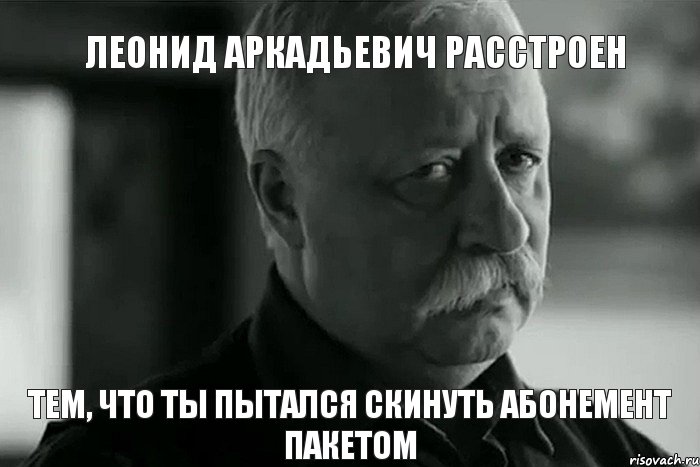Леонид Аркадьевич расстроен тем, что ты пытался скинуть абонемент пакетом, Мем Не расстраивай Леонида Аркадьевича