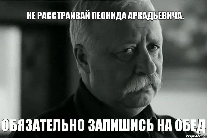 не расстраивай Леонида Аркадьевича. обязательно запишись на обед, Мем Не расстраивай Леонида Аркадьевича