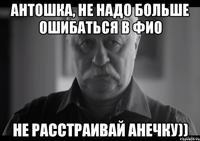 антошка, не надо больше ошибаться в фио не расстраивай анечку)), Мем Не огорчай Леонида Аркадьевича