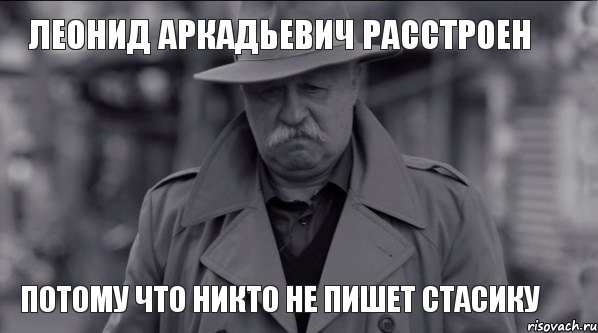 Леонид Аркадьевич расстроен Потому что никто не пишет Стасику, Мем Леонид Аркадьевич