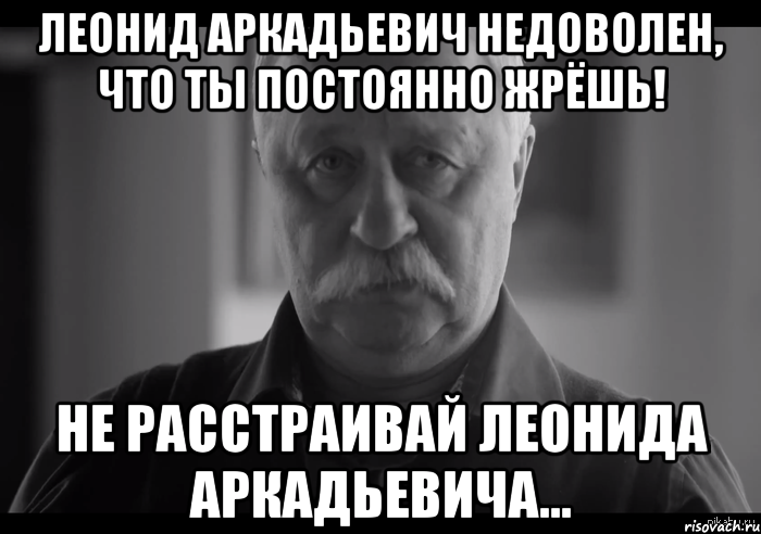 леонид аркадьевич недоволен, что ты постоянно жрёшь! не расстраивай леонида аркадьевича..., Мем Не огорчай Леонида Аркадьевича