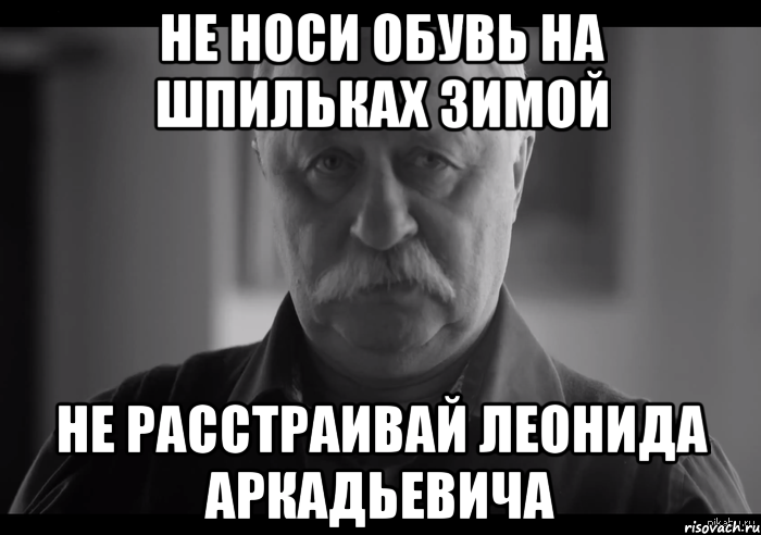 не носи обувь на шпильках зимой не расстраивай леонида аркадьевича, Мем Не огорчай Леонида Аркадьевича