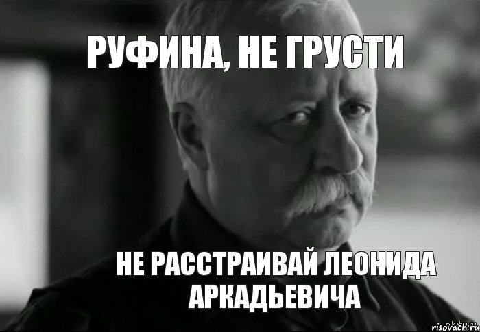 руфина, не грусти не расстраивай леонида аркадьевича, Мем Не расстраивай Леонида Аркадьевича