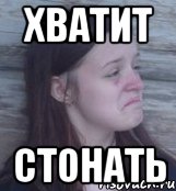 хватит стонать