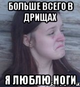 больше всего в дрищах я люблю ноги