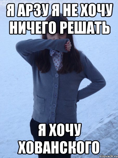 я арзу я не хочу ничего решать я хочу хованского