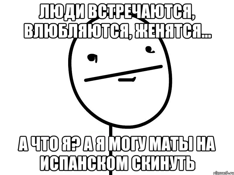 люди встречаются, влюбляются, женятся... а что я? а я могу маты на испанском скинуть, Мем Покерфэйс