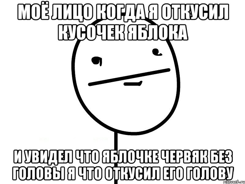 моё лицо когда я откусил кусочек яблока и увидел что яблочке червяк без головы я что откусил его голову, Мем Покерфэйс